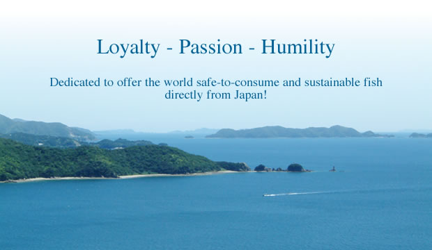 Loyalty - Passion - Humility
Dedicated to offer the world safe-to-consume and sustainable fish directly from Japan!